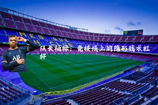 队长袖标：竞技场上的隐形战术杠杆