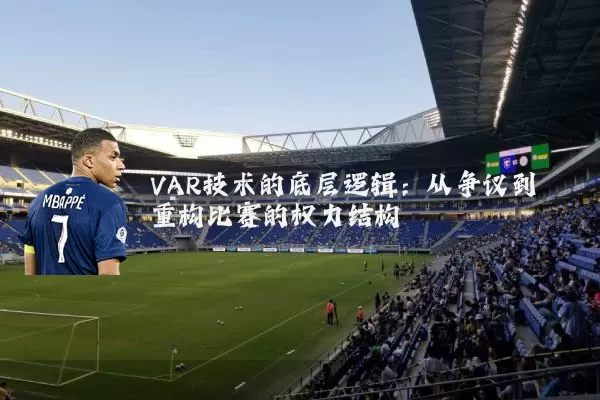 VAR技术的底层逻辑：从争议到重构比赛的权力结构