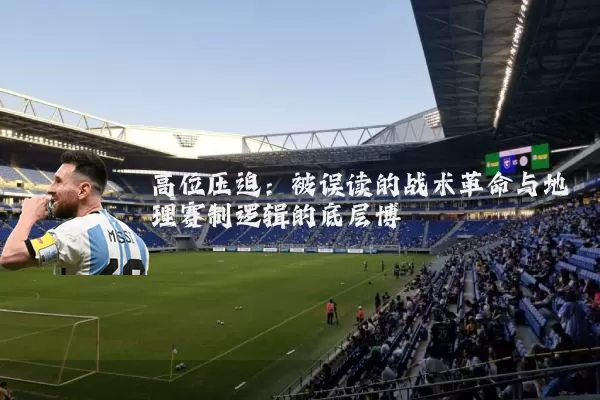 高位压迫：被误读的战术革命与地理赛制逻辑的底层博弈