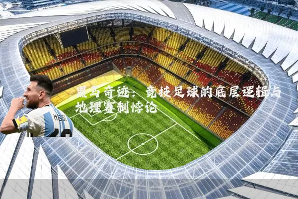 黑马奇迹：竞技足球的底层逻辑与地理赛制悖论