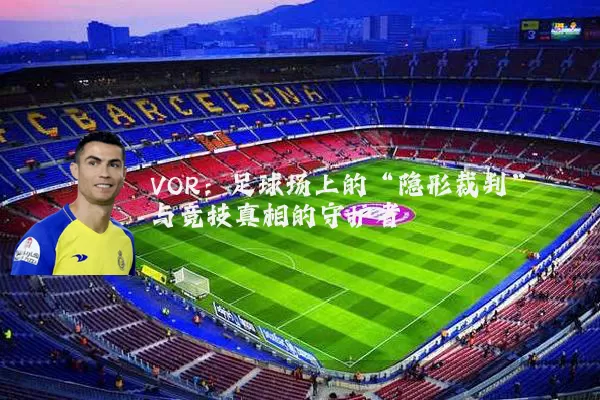 VOR：足球场上的“隐形裁判”与竞技真相的守护者