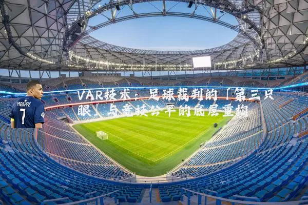 VAR技术：足球裁判的「第三只眼」与竞技公平的底层重构