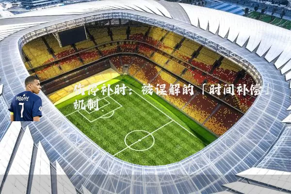 伤停补时：被误解的「时间补偿」机制