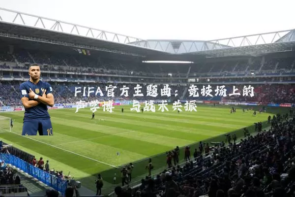 FIFA官方主题曲：竞技场上的声学博弈与战术共振