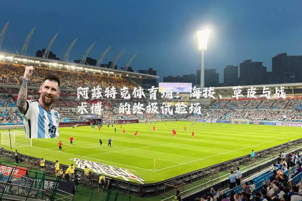 阿兹特克体育场:海拔、草皮与战术博弈的终极试验场