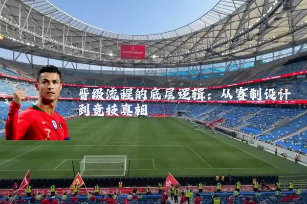 晋级流程的底层逻辑：从赛制设计到竞技真相
