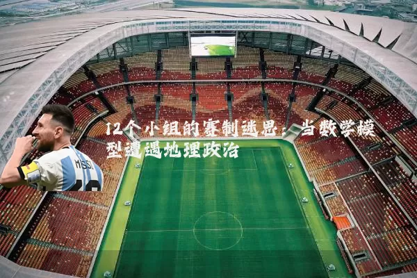 12个小组的赛制迷思:当数学模型遭遇地理政治