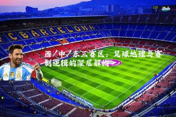 西/中/东三赛区：足球地理与赛制逻辑的深层解构