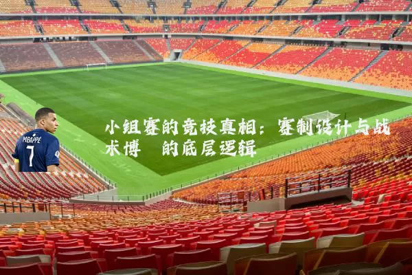 小组赛的竞技真相：赛制设计与战术博弈的底层逻辑