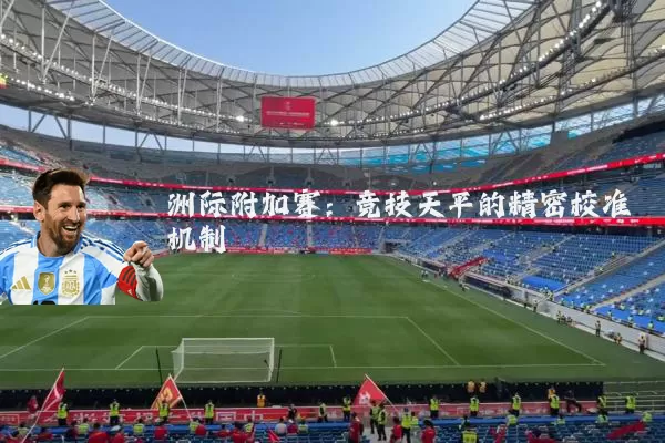 洲际附加赛:竞技天平的精密校准机制