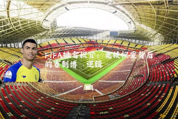 FIFA排名积分：竞技权重背后的赛制博弈逻辑