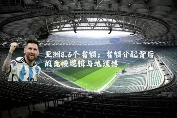 亚洲8.5个名额:名额分配背后的竞技逻辑与地理博弈