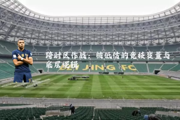 跨时区作战:被低估的竞技变量与底层逻辑