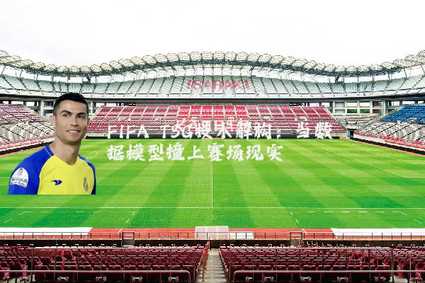 FIFA TSG技术解构：当数据模型撞上赛场现实