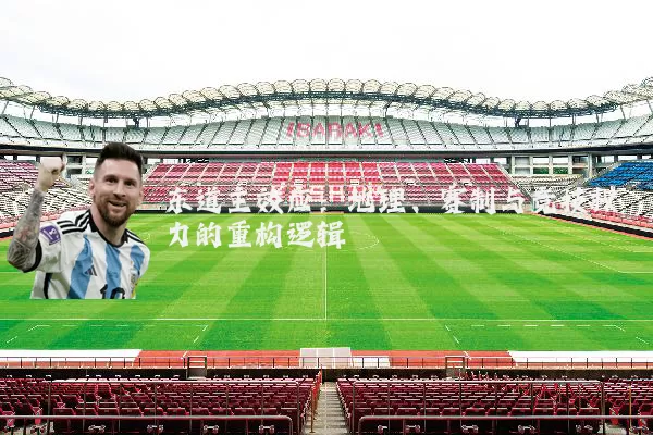 东道主效应：地理、赛制与竞技权力的重构逻辑