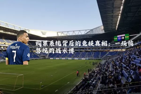 购票系统背后的竞技真相:一场被忽视的战术博弈
