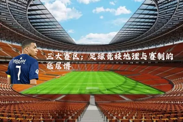 三大赛区：足球竞技地理与赛制的底层博弈