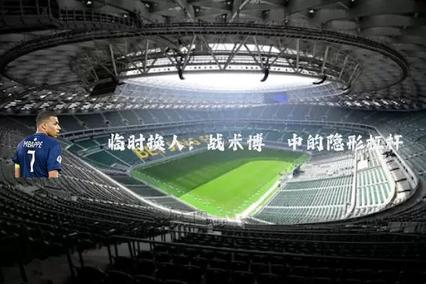 临时换人:战术博弈中的隐形杠杆