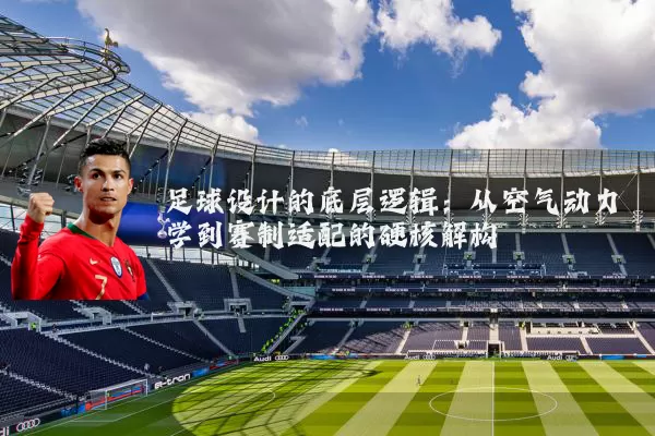 足球设计的底层逻辑：从空气动力学到赛制适配的硬核解构