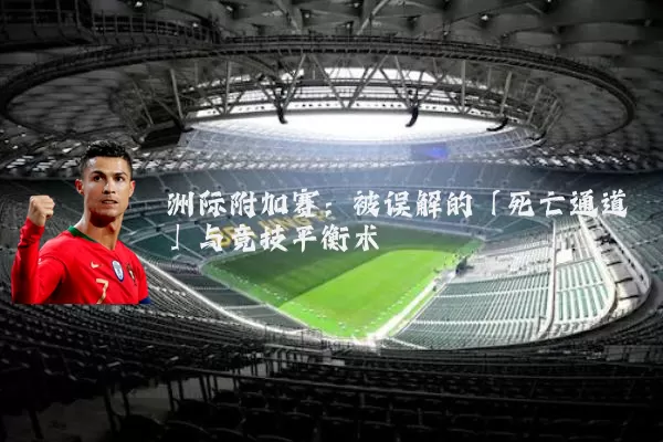 洲际附加赛:被误解的「死亡通道」与竞技平衡术