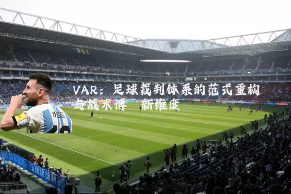 VAR:足球裁判体系的范式重构与战术博弈新维度