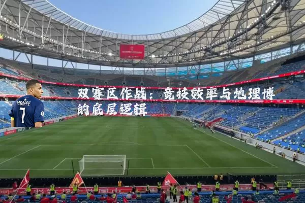 双赛区作战：竞技效率与地理博弈的底层逻辑