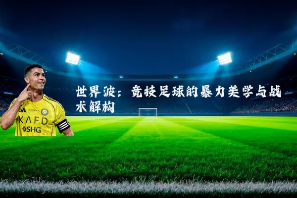 世界波：竞技足球的暴力美学与战术解构